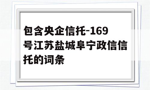 包含央企信托-169号江苏盐城阜宁政信信托的词条