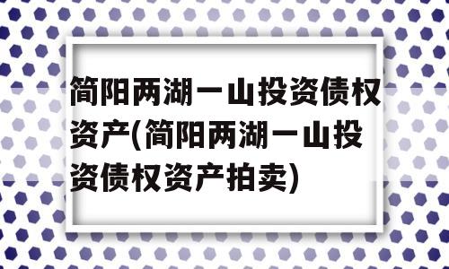 简阳两湖一山投资债权资产(简阳两湖一山投资债权资产拍卖)