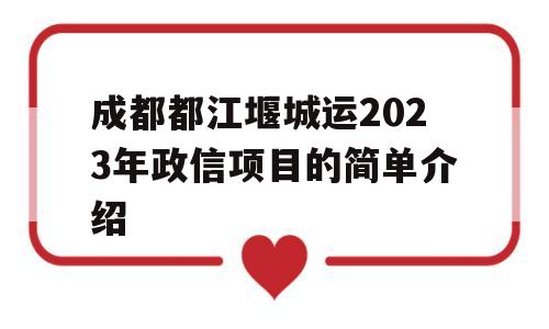 成都都江堰城运2023年政信项目的简单介绍