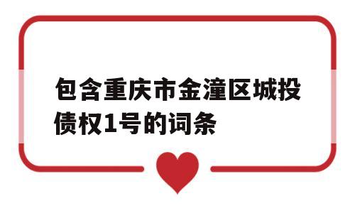 包含重庆市金潼区城投债权1号的词条