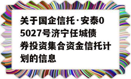 关于国企信托·安泰05027号济宁任城债券投资集合资金信托计划的信息