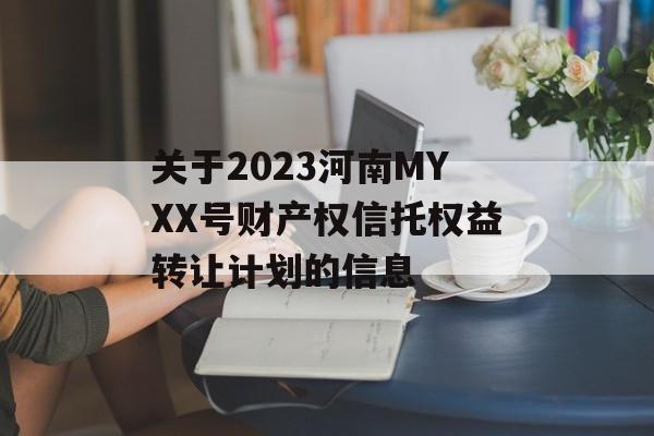 关于2023河南MYXX号财产权信托权益转让计划的信息