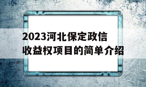 2023河北保定政信收益权项目的简单介绍