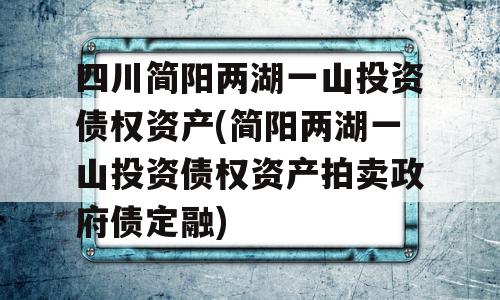 四川简阳两湖一山投资债权资产(简阳两湖一山投资债权资产拍卖政府债定融)