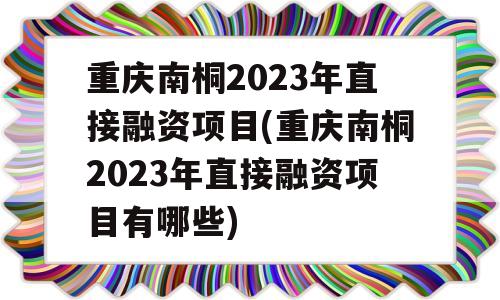 重庆南桐2023年直接融资项目(重庆南桐2023年直接融资项目有哪些)