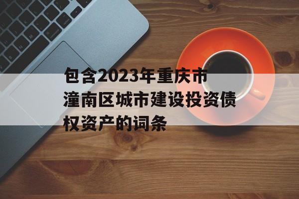 包含2023年重庆市潼南区城市建设投资债权资产的词条