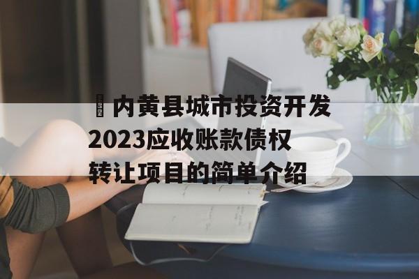 ​内黄县城市投资开发2023应收账款债权转让项目的简单介绍