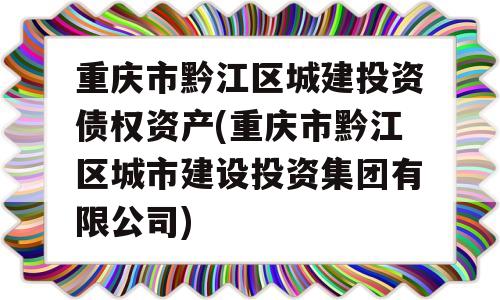 重庆市黔江区城建投资债权资产(重庆市黔江区城市建设投资集团有限公司)