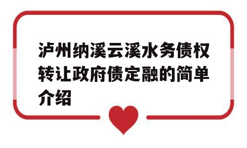 泸州纳溪云溪水务债权转让政府债定融的简单介绍