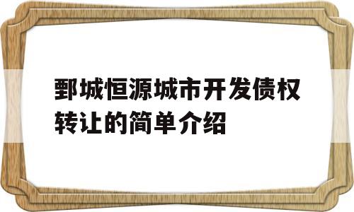 鄄城恒源城市开发债权转让的简单介绍