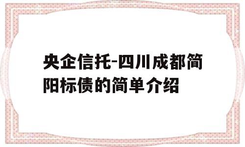 央企信托-四川成都简阳标债的简单介绍