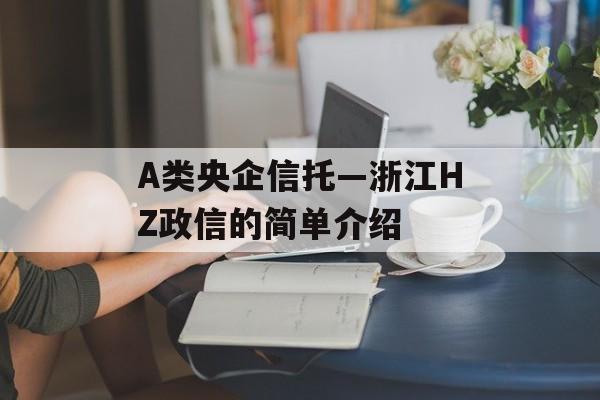 A类央企信托—浙江HZ政信的简单介绍