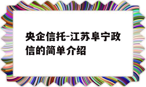 央企信托-江苏阜宁政信的简单介绍