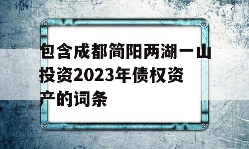 包含成都简阳两湖一山投资2023年债权资产的词条