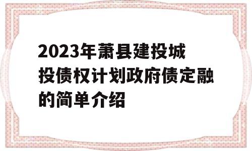 2023年萧县建投城投债权计划政府债定融的简单介绍