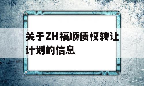 关于ZH福顺债权转让计划的信息