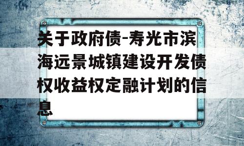 关于政府债-寿光市滨海远景城镇建设开发债权收益权定融计划的信息