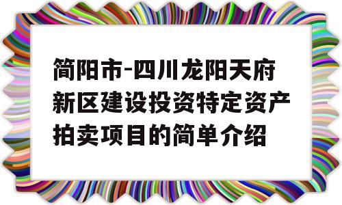 简阳市-四川龙阳天府新区建设投资特定资产拍卖项目的简单介绍