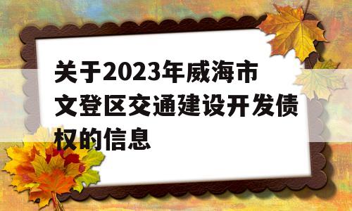 关于2023年威海市文登区交通建设开发债权的信息