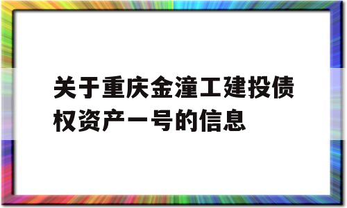 关于重庆金潼工建投债权资产一号的信息