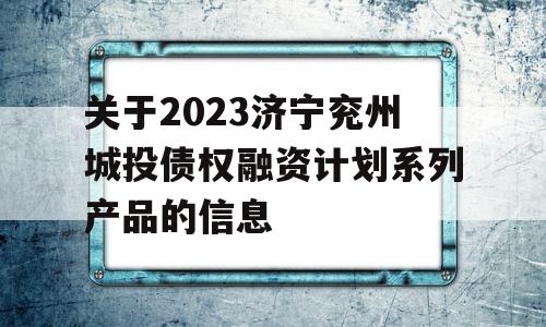 关于2023济宁兖州城投债权融资计划系列产品的信息