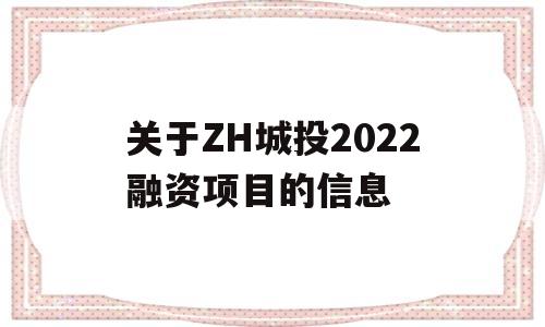 关于ZH城投2022融资项目的信息