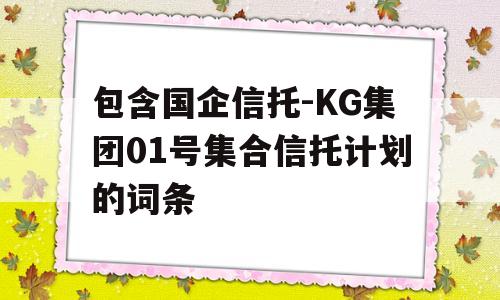 包含国企信托-KG集团01号集合信托计划的词条