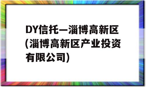 DY信托—淄博高新区(淄博高新区产业投资有限公司)