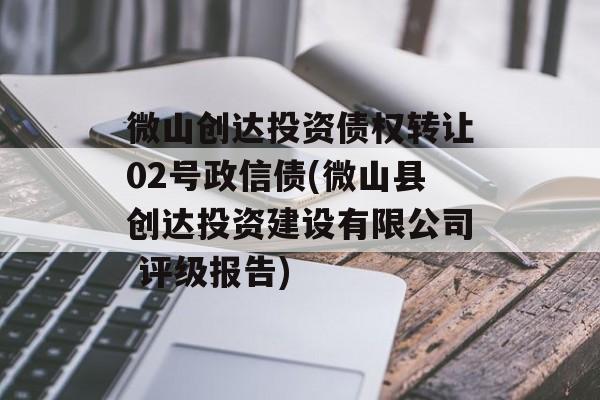 微山创达投资债权转让02号政信债(微山县创达投资建设有限公司 评级报告)