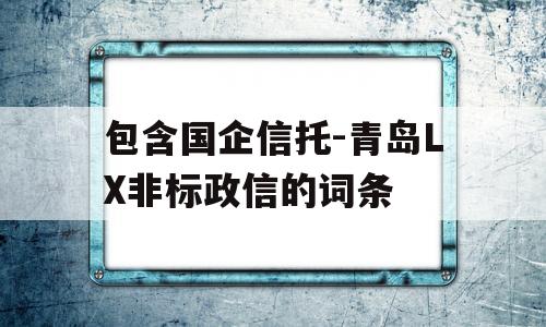 包含国企信托-青岛LX非标政信的词条