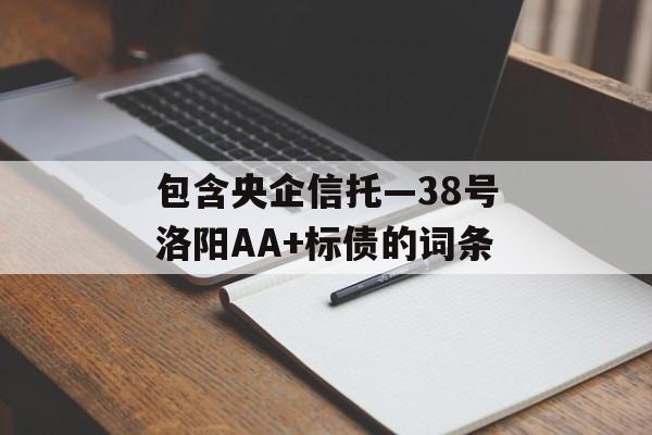 包含央企信托—38号洛阳AA+标债的词条