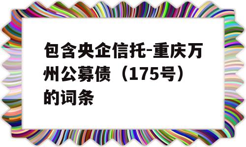 包含央企信托-重庆万州公募债（175号）的词条