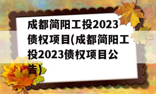 成都简阳工投2023债权项目(成都简阳工投2023债权项目公告)