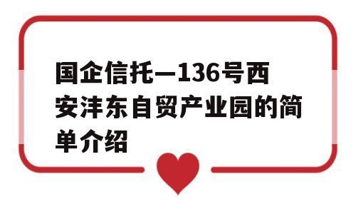 国企信托—136号西安沣东自贸产业园的简单介绍