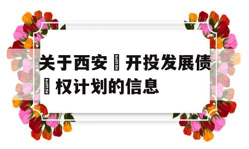 关于西安‬开投发展债‬权计划的信息