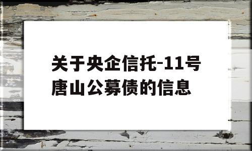 关于央企信托-11号唐山公募债的信息