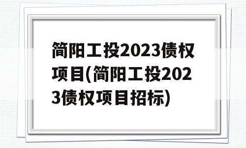 简阳工投2023债权项目(简阳工投2023债权项目招标)