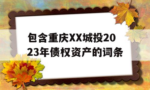 包含重庆XX城投2023年债权资产的词条