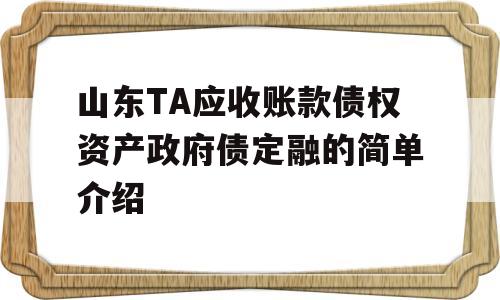 山东TA应收账款债权资产政府债定融的简单介绍