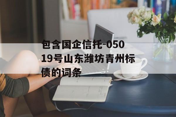 包含国企信托-05019号山东潍坊青州标债的词条