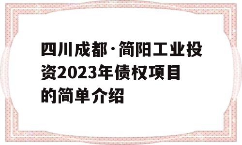 四川成都·简阳工业投资2023年债权项目的简单介绍