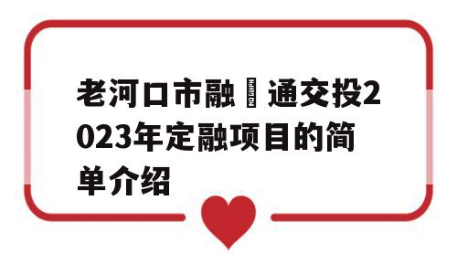 老河口市融‬通交投2023年定融项目的简单介绍