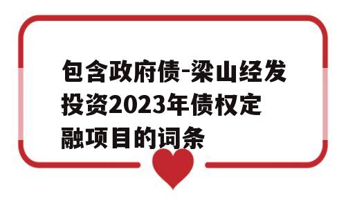 包含政府债-梁山经发投资2023年债权定融项目的词条