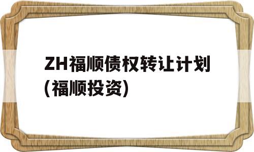 ZH福顺债权转让计划(福顺投资)