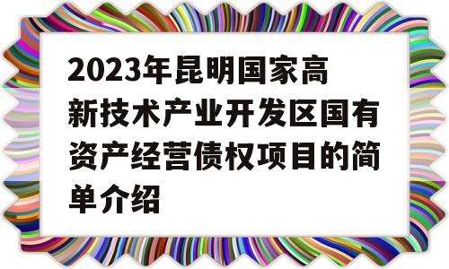 2023年昆明国家高新技术产业开发区国有资产经营债权项目的简单介绍