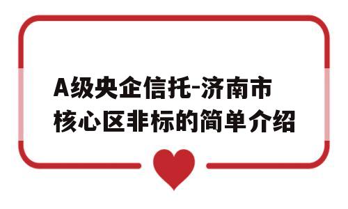 A级央企信托-济南市核心区非标的简单介绍