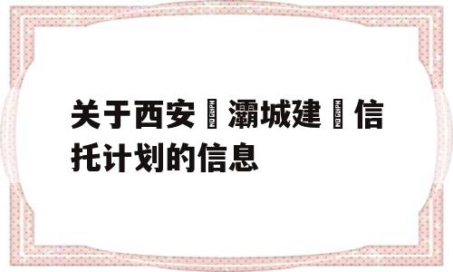 关于西安浐灞城建‬信托计划的信息