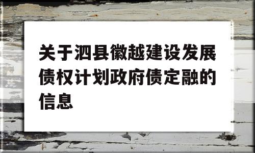 关于泗县徽越建设发展债权计划政府债定融的信息
