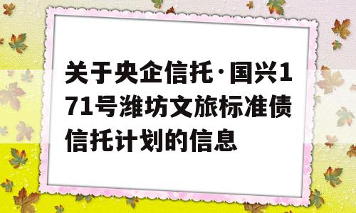 关于央企信托·国兴171号潍坊文旅标准债信托计划的信息