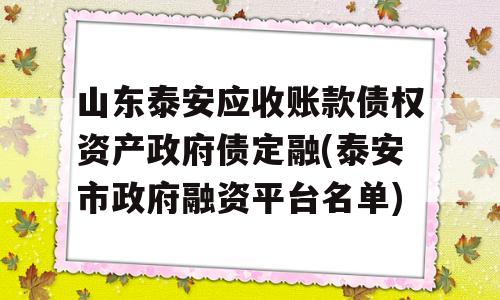 山东泰安应收账款债权资产政府债定融(泰安市政府融资平台名单)